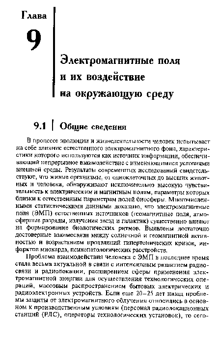 В процессе эволюции и жизнедеятельности человек испытывает на себе влияние естественного электромагнитного фона, характеристики которого используются как источник информации, обеспечивающий непрерывное взаимодействие с изменяющимися условиями внешней среды. Результаты современных исследований свидетельствуют, что живые организмы, от одноклеточных до высших животных и человека, обнаруживают исключительно высокую чувствительность к электрическим и магнитным полям, параметры которых близки к естественным параметрам полей биосферы. Многочисленными статистическими данными доказано, что электромагнитные поля (ЭМП) естественных источников (геомагнитные поля, атмосферные разряды, излучения звезд и галактик) существенно влияют на формирование биологических ритмов. Выявлены достаточно достоверные взаимосвязи между солнечной и геомагнитной активностью и возрастанием проявлений гипертонических кризов, инфарктов миокарда, психопатологических расстройств.