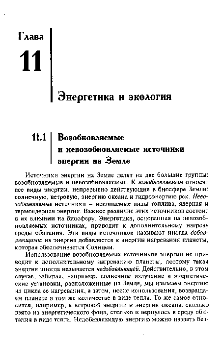 Источники энергии на Земле делят на две большие группы: возобновляемые и невозобновляемые. К возобновляемым относят все виды энергии, непрерывно действующие в биосфере Земли: солнечную, ветровую, энергию океана и гидроэнергию рек. Невозобновляемые источники - ископаемые виды топлива, ядерная и термоядерная энергия. Важное различие этих источников состоит в их влиянии на биосферу. Энергетика, основанная на невозобновляемых источниках, приводит к дополнительному нагреву среды обитания. Эти виды источников называют иногда добавляющими: их энергия добавляется к энергии нагревания планеты, которая обеспечивается Солнцем.