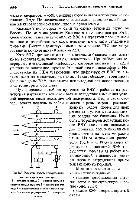 При широкомасштабном применении ВЭУ в районах их размещения нарушается тепловой баланс вследствие изменения условий переноса тепла вдоль земной поверхности. Это, в свою очередь, может повлечь за собой изменение розы ветров в расположенных рядом промышленных регионах и усилить там загрязнение воздушного бассейна. Из-за больших размеров лопастных колес ВЭУ становятся опасными для пернатых, особенно если они расположены на путях миграции птиц. Из-за отражения радиоволн УКВ- и СВЧ-диапазона от движущихся лопастей ВЭУ нарушается нормальная работа навигационной аппаратуры авиалайнеров и затрудняется прием телевизионных передач.