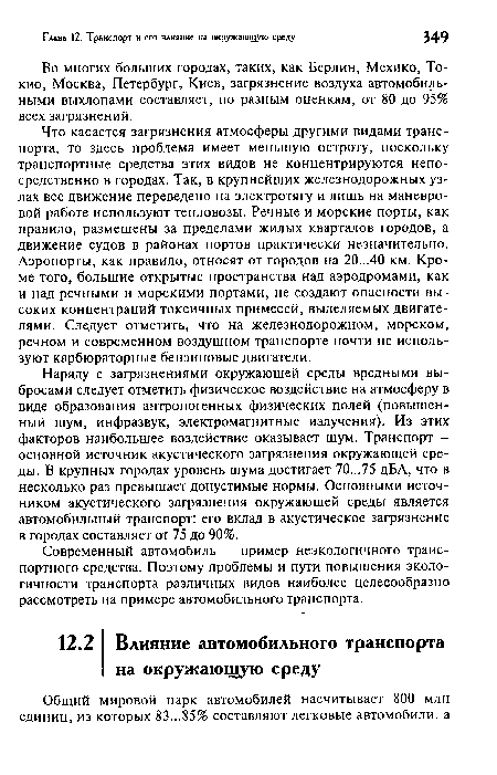 Что касается загрязнения атмосферы другими видами транспорта, то здесь проблема имеет меньшую остроту, поскольку транспортные средства этих видов не концентрируются непосредственно в городах. Так, в крупнейших железнодорожных узлах все движение переведено на электротягу и лишь на маневровой работе используют тепловозы. Речные и морские порты, как правило, размещены за пределами жилых кварталов городов, а движение судов в районах портов практически незначительно. Аэропорты, как правило, относят от городов на 20...40 км. Кроме того, большие открытые пространства над аэродромами, как и над речными и морскими портами, не создают опасности высоких концентраций токсичных примесей, выделяемых двигателями. Следует отметить, что на железнодорожном, морском, речном и современном воздушном транспорте почти не используют карбюраторные бензиновые двигатели.