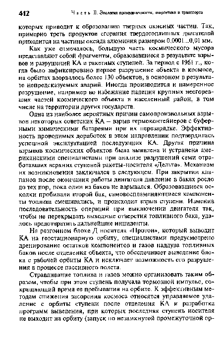 Одна из наиболее вероятных причин самопроизвольных взрывов некоторых советских КА - взрыв термоконтейнеров с буферными химическими батареями при их перезарядке. Эффективность проводимых доработок в этом направлении подтвердилась успешной эксплуатацией последующих КА. Другая причина взрывов космических объектов была выявлена и устранена американскими специалистами при анализе разрушений семи отработавших верхних ступеней ракеты-носителя «Дельта». Механизм их возникновения заключался в следующем. При закрытии клапанов после окончания работы двигателя давление в баках росло до тех пор, пока один из баков не взрывался. Образовавшиеся осколки пробивали второй бак, самовоспламеняющиеся компоненты топлива смешивались, и происходил взрыв ступени. Изменив последовательность операций при выключении двигателя так, чтобы не перекрывать выходные отверстия топливного бака, удалось предотвратить дальнейшие инциденты.