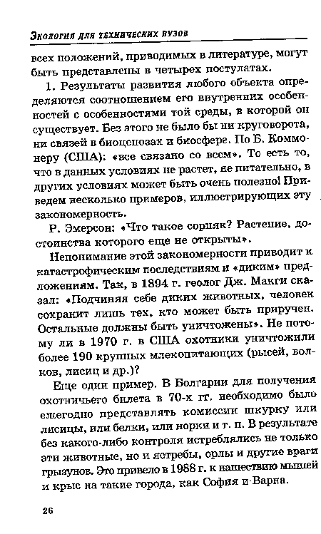 Еще один пример. В Болгарии для получения охотничьего билета в 70-х гг. необходимо было ежегодно представлять комиссии шкурку или лисицы, или белки, или норки и т. п. В результате без какого-либо контроля истреблялись не только эти животные, но и ястребы, орлы и другие враги грызунов. Эго привело в 1988 г. к нашествию мышей и крыс на такие города, как София и Варна.