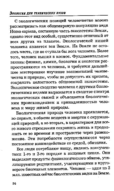 С экологических позиций человечество можно рассматривать как общемировую популяцию вида Homo sapiens, составную часть экосистемы Земли, однако этот вид особый, существенно отличный от всех других на планете. Экологической нишей человека является вся Земля. На Земле не осталось места, где не ступала бы нога человека. Более того, человек вышел в космос. Фундаментальные законы физики, химии, биологии и экологии распространяются на человека, и требуется дальнейшее всестороннее изучение взаимосвязей человечества и природы, чтобы не допустить их кризиса, сохранить целостность общеземной экосистемы. Экологическое сходство человека с другими биологическими видами выражается в сходстве спектра экологических связей и объясняется биологическим происхождением и принадлежностью человека к миру живой природы.