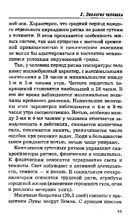 Так, у человека период ритма температуры тела имеет волнообразный характер, с максимальными значениями в 18 часов и минимальными между 1-м и 5-м часами утра. Частота сердечных сокращений становится наибольшей к 18 часам. В это же время наблюдаются максимальные величины кровяного давления. Наименьшие величины этих параметров наблюдаются к 4-м и 9-ти часам утра соответственно. Ночью, особенно между 2-мя и 4-мя часами у человека отмечается замедленность в действиях, снижается мышечная сила, понижается память, увеличивается число ошибок при решении задач. Люди в большинстве своем рождаются ночью, ночью чаще умирают.