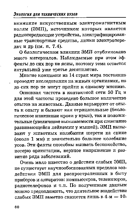 Основная частота в контактной сети 50 Гц и для этой частоты проведено большое количество опытов на животных. Данные варьируют от опыта к опыту и бывают как отрицательные (биологическое изменение крови у крыс), так и положительные (увеличение выживаемости при спонтанно развивающейся лейкемии у мышей). ЭМП вызывают у животных колебания шерсти на спине (около 1 мм) и значительно большее колебание усов. Эти факты способны вызвать беспокойство, потерю ориентации, нервное напряжение и развитие ряда заболеваний.