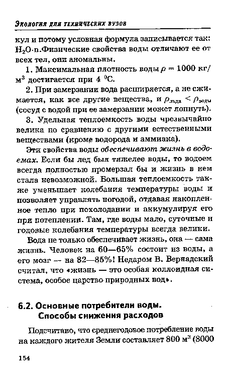 Эти свойства воды обеспечивают жизнь в водоемах. Если бы лед был тяжелее воды, то водоем всегда полностью промерзал бы и жизнь в нем стала невозможной. Большая теплоемкость также уменьшает колебания температуры воды и позволяет управлять погодой, отдавая накопленное тепло при похолодании и аккумулируя его при потеплении. Там, где воды мало, суточные и годовые колебания температуры всегда велики.