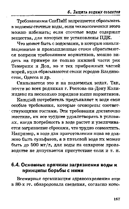 Каждый потребитель предъявляет к воде свои особые требования, которые оговорены соответствующими гостами. Эти требования достаточно жесткие, их все труднее удовлетворять в условиях, когда потребность в воде растет и увеличивается загрязнение сбросами, что трудно совместить. Например, в воде для приготовления пива не должно быть сульфатов, а в питьевой воде их может быть до 500 мг/л, для воды на сахарном производстве не допускается присутствие соли и т. п.