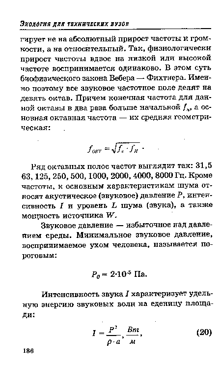 Ряд октавных полос частот выглядит так: 31,5 63,125, 250, 500,1000, 2000,4000, 8000 Гц. Кроме частоты, к основным характеристикам шума относят акустическое (звуковое) давление Р, интенсивность I и уровень Ь шума (звука), а также мощность источника Ж.