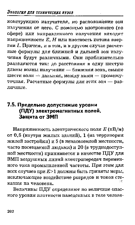 Напряженность электрического поля Е (кВ/м) от 0,5 (внутри жилых зданий), 1 (на территории жилой застройки) и 5 (в ненаселенной местности, часто посещаемой людьми) и 20 (в труднодоступной местности) принимается в качестве ПДУ для ЭМП воздушных линий электропередач переменного тока промышленной частоты. При этом для всех случаев при Е> 1 должны быть приняты меры, исключающие воздействие разрядов и токов сте-кания на человека.