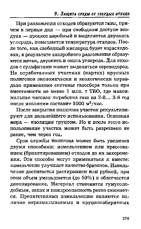 При разложении отходов образуются газы, причем в первые дни — при свободном доступе воздуха — процесс аэробный и выделяется двуокись углерода, повышается температура отходов. После того, как свободный кислород будет израсходован, в результате анаэробного разложения образуются метан, двуокись и окись углерода. Для отходов с сульфитами может выделяться сероводород. На отработанных участках (картах) крупных полигонов экономически и экологически оправдано применение системы газосбора только при вместимости не менее 1 млн. т ТБО, где максимальная часовая выработка газа на 2-й... 3-й год после изоляции составит 1000 м3/час.