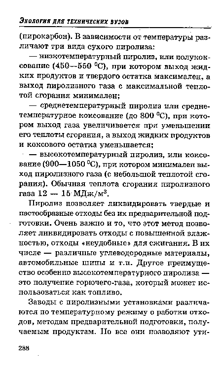 Пиролиз позволяет ликвидировать твердые и пастообразные отходы без их предварительной подготовки. Очень важно и то, что этот метод позволяет ликвидировать отходы с повышенной влажностью, отходы «неудобные» для сжигания. В их числе — различные углеводородные материалы, автомобильные шины и т.п. Другое преимущество особенно высокотемпературного пиролиза — это получение горючего-газа, который может использоваться как топливо.