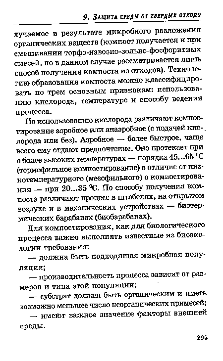 По использованию кислорода различают компостирование аэробное или анаэробное (с подачей кис-. лорода или без). Азробное — более быстрое, чаще всего ему отдают предпочтение. Оно протекает при о более высоких температурах — порядка 45...65 °С (термофильное компостирование) в отличие от низкотемпературного (мезофильного) о компостирования — при 20...35 °С. По способу получения компоста различают процесс в штабелях, на открытом воздухе и в механических устройствах — биотер-мических барабанах (биобарабанах).