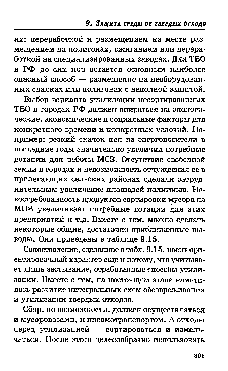 Выбор варианта утилизации несортированных ТБО в городах РФ должен опираться на экологические, экономические и социальные факторы для конкретного времени и конкретных условий. Например: резкий скачок цен на энергоносители в последние годы значительно увеличил потребные дотации для работы МСЗ. Отсутствие свободной земли в городах и невозможность отчуждения ее в прилегающих сельских районах сделали затруднительным увеличение площадей полигонов. Не-востребованность продуктов сортировки мусора на МПЗ увеличивает потребные дотации для этих предприятий и т.д. Вместе с тем, можно сделать некоторые общие, достаточно приближенные выводы. Они приведены в таблице 9.15.