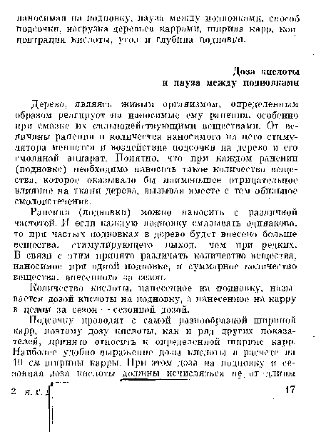 Дерево, являясь живым организмом, определенным образом реагирует на наносимые ему ранения, особенно при смазке их сильнодействующими веществами. От величины ранения и количества наносимого па него стимулятора меняется и воздействие подсочки на дерево и его смоляной аппарат. Понятно, что при каждом ранении (подновке) необходимо наносить такое количество вещества, которое оказывало бы наименьшее отрицательное влияние на ткани дерева, вызывая вместе с тем обильное смолаис течение.