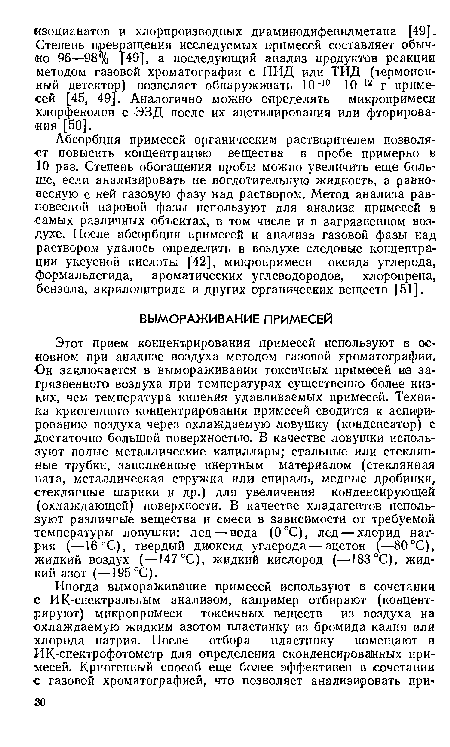 Этот прием концентрирования примесей используют в основном при анализе воздуха методом газовой хроматографии. Он заключается в вымораживании токсичных примесей из загрязненного воздуха при температурах существенно более низких, чем температура кипения улавливаемых примесей. Техника криогенного концентрирования примесей сводится к аспири-рованию воздуха через охлаждаемую ловушку (конденсатор) с достаточно большой поверхностью. В качестве ловушки используют полые металлические капилляры; стальные или стеклянные трубки, заполненные инертным материалом (стеклянная вата, металлическая стружка или спираль, медные дробинки, стеклянные шарики и др.) для увеличения конденсирующей (охлаждающей) поверхности. В качестве хладагентов используют различные вещества и смеси в зависимости от требуемой температуры ловушки: лед — вода (0°С), лед — хлорид натрия (—16 °С), твердый диоксид углерода—ацетон (—80°С), жидкий воздух (—147 °С), жидкий кислород (—183 °С), жидкий азот (—195°С).