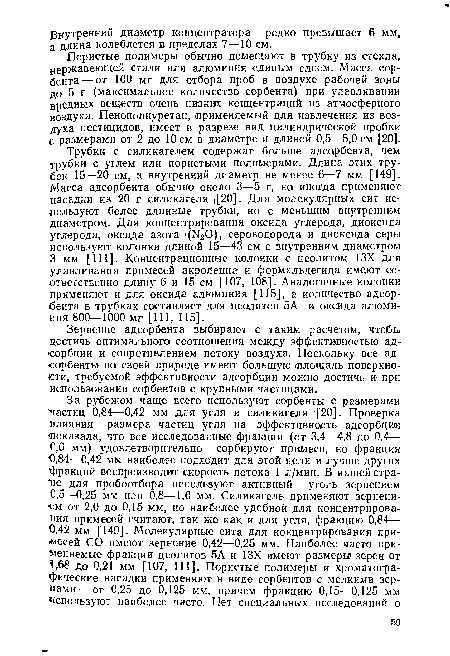 Трубки с силикагелем содержат больше адсорбента, чем трубки с углем или пористыми полимерами. Длина этих трубок 15—20 см, а внутренний диаметр не менее 6—7 мм [149]. Масса адсорбента обычно около 3—5 г, но иногда применяют насадки из 20 г силикагеля ,[20]. Для молекулярных сит используют более длинные трубки, но с меньшим внутренним диаметром. Для концентрирования оксида углерода, диоксида углерода, оксида азота (N20), сероводорода и диоксида серы используют колонки длиной 15—43 см с внутренним диаметром 3 мм [111]. Концентрационные колонки с цеолитом 13Х для улавливания примесей акролеина и формальдегида имеют соответственно длину 6 и 15 см [107, 108]. Аналогичные колонки применяют и для оксида алюминия [115], а количество адсорбента в трубках составляет для цеолитов 5А и оксида алюминия 800—1000 мг [111, 115].