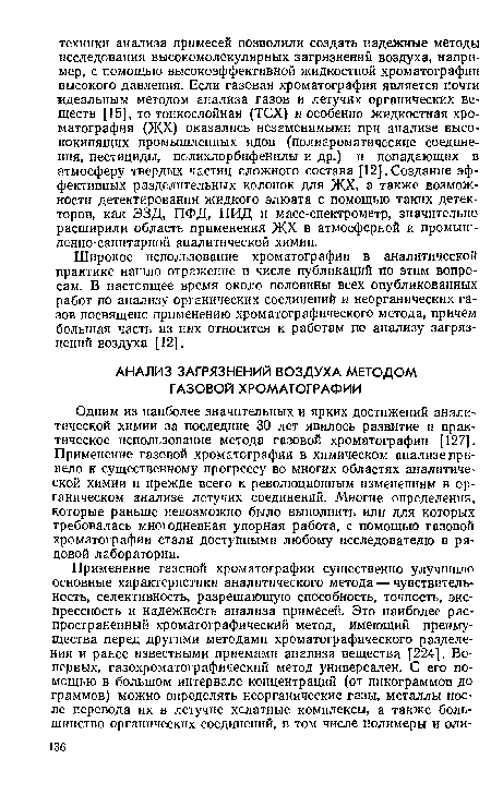 Одним из наиболее значительных и ярких достижений аналитической химии за последние 30 лет явилось развитие и практическое использование метода газовой хроматографии [127]. Применение газовой хроматографии в химическом анализе привело к существенному прогрессу во многих областях аналитической химии и прежде всего к революционным изменениям в органическом анализе летучих соединений. Многие определения, которые раньше невозможно было выполнить или для которых требовалась многодневная упорная работа, с помощью газовой хроматографии стали доступными любому исследователю в рядовой лаборатории.