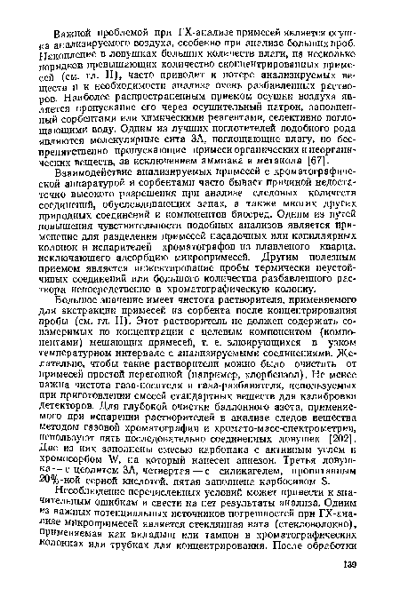 Взаимодействие анализируемых примесей с хроматографической аппаратурой и сорбентами часто бывает причиной недостаточно высокого разрешения при анализе следовых количеств соединений, обусловливающих запах, а также многих других природных соединений и компонентов биосред. Одним из путей повышения чувствительности подобных анализов является применение для разделения примесей насадочных или капиллярных колонок и испарителей хроматографов из плавленого кварца, исключающего адсорбцию микропримесей. Другим полезным приемом является инжектирование пробы термически неустойчивых соединений или большого количества разбавленного раствора непосредственно в хроматографическую колонку.