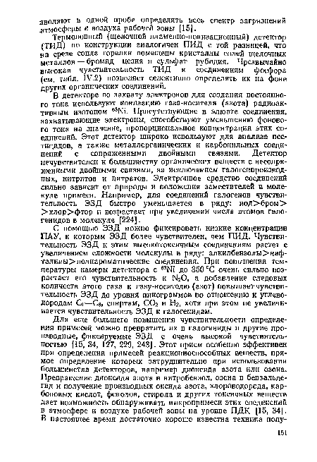 В детекторе по захвату электронов для создания постоянного тока используют ионизацию газа-носителя (азота) радиоактивным изотопом 63№. Присутствующие в элюате соединения, захватывающие электроны, способствуют уменьшению фонового тока на значение, пропорциональное концентрации этих соединений. Этот детектор широко используют для анализа пестицидов, а также металлорганических и карбонильных соединений с сопряженными двойными связями. Детектор нечувствителен к большинству органических веществ с несопряженными двойными связями, за исключением галогенпроизвод-ных, нитритов и нитратов. Электронное сродство соединений сильно зависит от природы и положения заместителей в молекуле примеси. Например, для соединений галогенов чувствительность ЭЗД быстро уменьшается в ряду: иод>бром> >хлор>фтор и возрастает при увеличении числа атомов гало-генидов в молекуле [224].