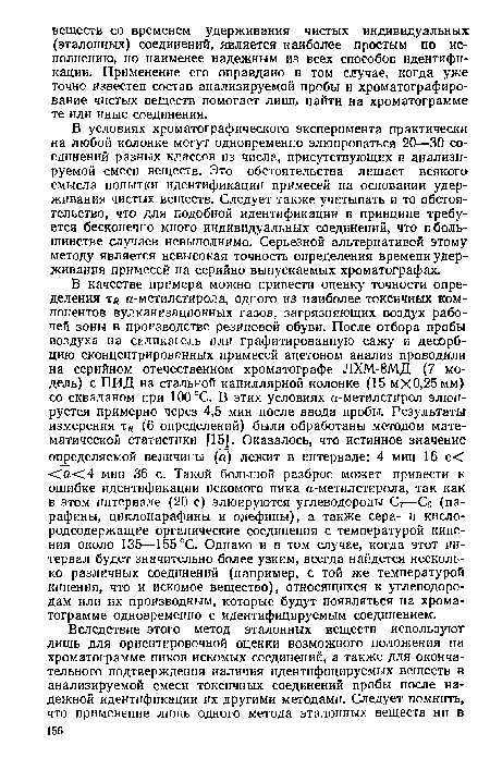 В условиях хроматографического эксперимента практически на любой колонке могут одновременно элюироваться 20—30 соединений разных классов из числа, присутствующих в анализируемой смеси веществ. Это обстоятельства лишает всякого смысла попытки идентификации примесей на основании удерживания чистых веществ. Следует также учитывать и то обстоятельство, что для подобной идентификации в принципе требуется бесконечно много индивидуальных соединений, что в большинстве случаев невыполнимо. Серьезной альтернативой этому методу является невысокая точность определения времени удерживания примесей на серийно выпускаемых хроматографах.