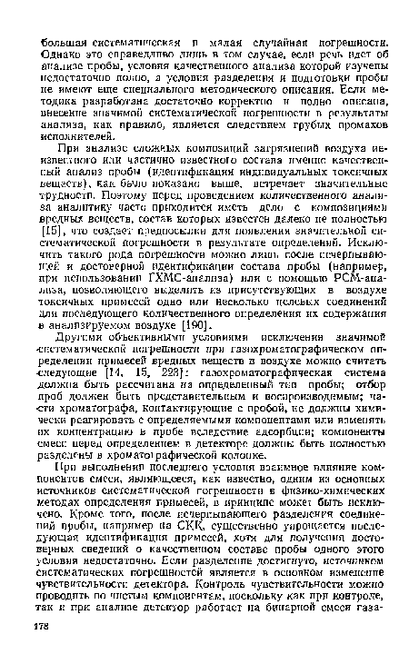 При анализе сложных композиций загрязнений воздуха неизвестного или частично известного состава именно качественный анализ пробы (идентификация индивидуальных токсичных веществ), как было показано выше, встречает значительные трудности. Поэтому перед проведением количественного анализа аналитику часто приходится иметь дело с композициями вредных веществ, состав которых известен далеко не полностью [15], что создает предпосылки для появления значительной систематической погрешности в результате определений. Исключить такого рода погрешности можно лишь после исчерпывающей и достоверной идентификации состава пробы (например, при использовании ГХМС-анализа) или с помощью РСМ-ана-лпза, позволяющего выделить из присутствующих в воздухе токсичных примесей одно или несколько целевых соединений для последующего количественного определения их содержания в анализируемом воздухе [190].