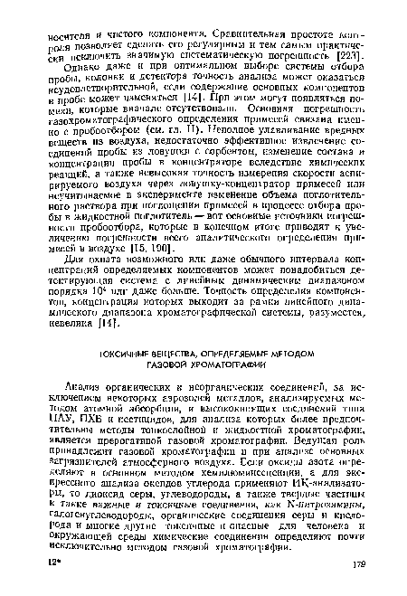 Однако даже и при оптимальном выборе системы отбора пробы, колонки и детектора точность анализа может оказаться неудовлетворительной, если содержание основных компонентов в пробе может изменяться [14]. При этом могут появляться помехи, которые вначале отсутствовали. Основная погрешность газохроматографического определения примесей связана именно с пробоотбором (см. гл. II). Неполное улавливание вредных веществ из воздуха, недостаточно эффективное извлечение соединений пробы из ловушки с сорбентом, изменение состава и концентрации пробы в концентраторе вследствие химических реакций, а также невысокая точность измерения скорости аспи-рируемого воздуха через ловушку-концентратор примесей или неучитываемое в эксперименте изменение объема поглотительного раствора при поглощении примесей в процессе отбора пробы в жидкостной поглотитель — вот основные источники погрешности пробоотбора, которые в конечном итоге приводят к увеличению погрешности всего аналитического определения примесей в воздухе [15, 190].