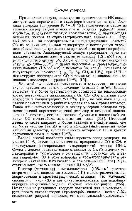 Для этой цели можно использовать и катарометр, но в этом случае чувствительность определения не выше 1 мг/м3. Правда, существуют и более чувствительные детекторы по теплопроводности, позволяющие анализировать Ог, СО, СОг и легкие углеводороды в концентрациях 2 10-5% [15], но они пока еще не нашли применения в серийных моделях газовых хроматографов. Такой же чувствительностью к оксиду углерода обладают термохимический пироэлектрический детектор и неоновый ионизационный детектор, сигнал которого обусловлен ионизацией молекул СО метастабильными атомами неона [263]. Неоновый детектор менее капризен и более надежен в эксплуатации, чем наиболее чувствительный и часто используемый гелиевый ионизационный детектор, чувствительность которого к СО и другим постоянным газам не менее 10-7%.