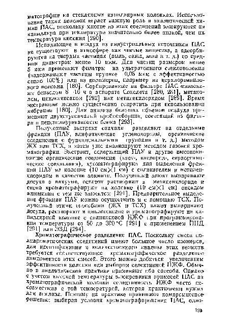 Попадающие в воздух из индустриальных источников ПАС не существуют в атмосфере как чистые вещества, а адсорбируются на твердых частицах (пыль, сажа, зола и т. д.) со средним диаметром менее 10 мкм. Для частиц размером менее 5 мкм применяют фильтры из ультратонкого стекловолокна (задерживают частицы крупнее 0,05 мкм с эффективностью около ЮО°/о) или из полимеров, например из лерхлорвинило-вого волокна [180]. Сорбированные на фильтре ПАС извлекают бензолом 8—16 ч в аппарате Сокслета [280, 281], метанолом, циклогексаном [292] или метиленхлоридом [289]. Время экстракции можно существенно сократить при использовании вибрации [180]. Для анализа больших объемов воздуха применяют двухступенчатый пробоотборник, состоящий из фильтра и пенополиуретанового блока [293].