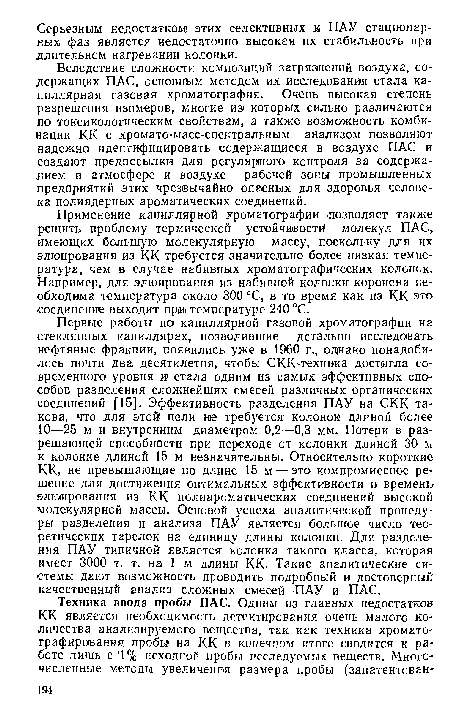 Вследствие сложности композиций загрязнений воздуха, содержащих ПАС, основным методом их исследования стала капиллярная газовая хроматография. Очень высокая степень разрешения изомеров, многие из которых сильно различаются по токсикологическим свойствам, а также возможность комбинации КК с хромато-масс-спектральным анализом позволяют надежно идентифицировать содержащиеся в воздухе ПАС и создают предпосылки для регулярного контроля за содержанием в атмосфере и воздухе рабочей зоньг промышленных предприятий этих чрезвычайно опасных для здоровья человека полиядерных ароматических соединений.