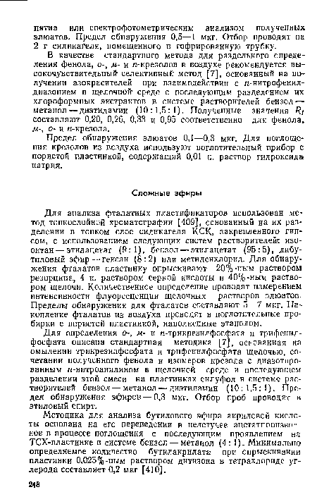 Для анализа фталатных пластификаторов использован метод тонкослойной хроматографии [409], основанный на их разделении в тонком слое силикагеля К.СК, закрепленного гипсом, с использованием следующих систем растворителей: изооктан— этилацетат (9:1), бензол — этилацетат (95:5), дибу-тиловый эфир — гексан (8:2) или метиленхлорид. Для обнаружения фталатов пластинку опрыскивают 20%-ным раствором резорцина, 4 н. раствором серной кислоты и 40%-ным раствором щелочи. Количественное определение проводят измерением интенсивности флуоресценции щелочных растворов элюатов. Пределы обнаружения для фталатов составляют 5—7 мкг. Накопление фталатов из воздуха проводят в поглотительные пробирки с пористой пластинкой, наполненные этанолом.