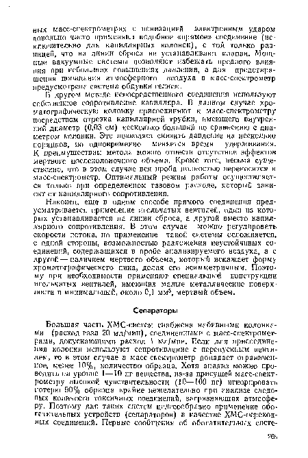 Наконец, ещд в одном способе прямого соединения предусматривается применение игольчатых вентилей, один из которых устанавливается на линии сброса, а другой вместо капиллярного сопротивления. В этом случае можно регулировать скорости потока, но применение такой системы осложняется, с одной стороны, возможностью разложения неустойчивых соединений, содержащихся в пробе анализируемого воздуха, а с другой — наличием мертвого объема, который искажает форму хроматографического пика, делая его асимметричным. Поэтому при необходимости применяют специальный конструкции игольчатых вентилей, имеющих малые металлические поверхности и минимальный, около 0,1 мм3, мертвый объем.