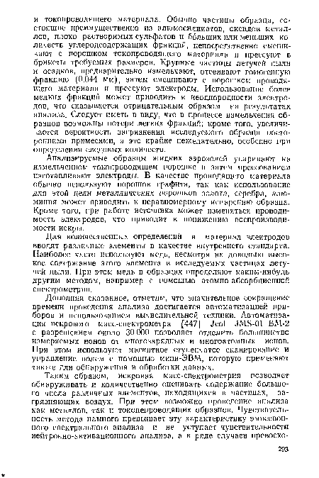 Дополняя сказанное, отметим, что значительное сокращение времени проведения анализа достигается автоматизацией приборов и использованием вычислительной техники. Автоматизация искрового масс-спектрометра [447] Лео1 ЛМ5-01 ВМ-2 с разрешением около 30 000 позволяет отделить большинство измеряемых ионов от многозарядных и многоатомных ионов. При этом используют магнитное ступенчатое сканирование и управление полем с помощью мини-ЭВМ, которую применяют также для обнаружения и обработки данных.