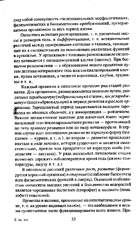 Онтогенез включаетрост организма, т. е. увеличение массы и размеров тела, и дифференциацию, т. е. возникновение различий между однородными клетками и тканями, приводящее их к специализации по выполнению различных функций в организме. У организмов с половым размножением онтогенез начинается с оплодотворенной клетки (зиготы). При бесполом размножении — с образованием нового организма путем деления материнского тела или специализированной клетки, путем почкования, а также от корневища, клубня, луковицы и т. п.