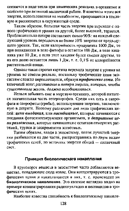 Таким образом, большая часть энергии при переходе с одного трофического уровня на другой, более высокий, теряется. Приблизительно потери составляют около 90%: на каждый следующий уровень передается не более 10% энергии от предыдущего уровня. Так, если калорийность продуцента 1000 Дж, то при попаданиии в тело фитофага остается 100 Дж, в теле хищника уже 10 Дж, а если этот хищник будет съеден другим, то на его долю останется лишь 1 Дж, т. е. 0,1% от калорийности растительной пищи.