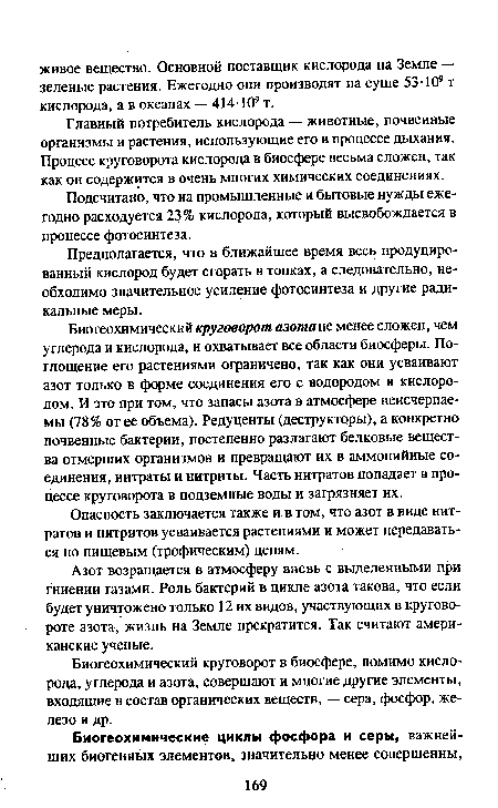 Биогеохимический круговорот азота не менее сложен, чем углерода и кислорода, и охватывает все области биосферы. Поглощение его растениями ограничено, так как они усваивают азот только в форме соединения его с водородом и кислородом. И это при том, что запасы азота в атмосфере неисчерпаемы (78% от ее объема). Редуценты (деструкторы), а конкретно почвенные бактерии, постепенно разлагают белковые вещества отмерших организмов и превращают их в аммонийные соединения, нитраты и нитриты. Часть нитратов попадает в процессе круговорота в подземные воды и загрязняет их.