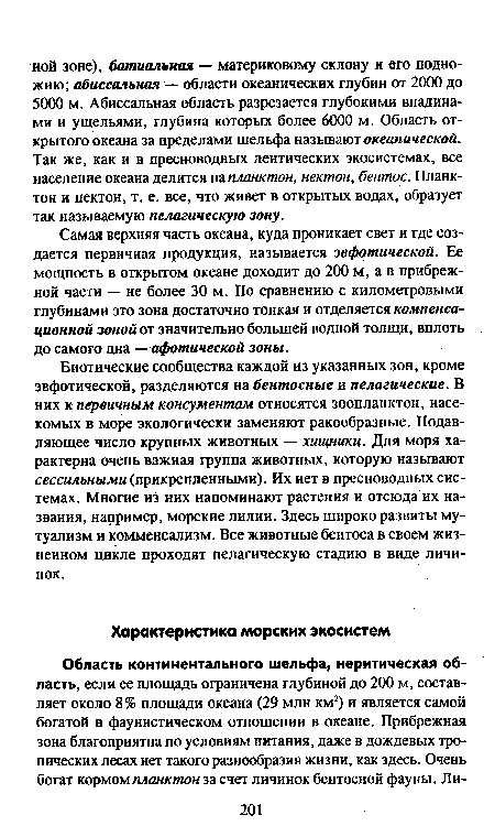 Биотические сообщества каждой из указанных зон, кроме эвфотической, разделяются на бентосные и пелагические. В них к первичным консументам относятся зоопланктон, насекомых в море экологически заменяют ракообразные. Подавляющее число крупных животных — хищники. Для моря характерна очень важная группа животных, которую называют сессильными (прикрепленными). Их нет в пресноводных системах. Многие из них напоминают растения и отсюда их названия, например, морские лилии. Здесь широко развиты мутуализм и комменсализм. Все животные бентоса в своем жизненном цикле проходят пелагическую стадию в виде личинок.