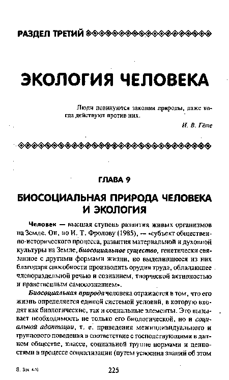 Человек — высшая ступень развития живых организмов на Земле. Он, по И. Т. Фролову (1985), — «субъект обществен-но-исторического процесса, развития материальной и духовной культуры на Земле, биосоциальное существо, генетически связанное с другими формами жизни, но выделившееся из них благодаря способности производить орудия труда, обладающее членораздельной речью и сознанием, творческой активностью и нравственным самосознанием».