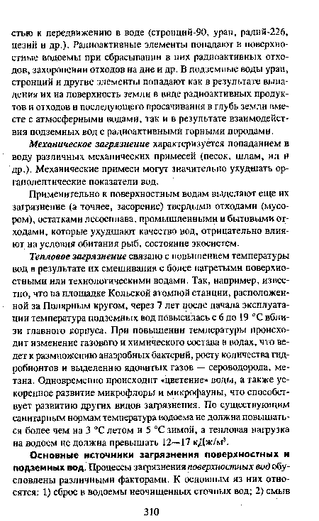 Тепловое загрязнение связано с повышением температуры вод в результате их смешивания с более нагретыми поверхностными или технологическими водами. Так, например, известно, что на площадке Кольской атомной станции, расположенной за Полярным кругом, через 7 лет после начала эксплуатации температура подземных вод повысилась с 6 до 19 °С вблизи главного корпуса. При повышении температуры происходит изменение газового и химического состава в водах, что ведет к размножению анаэробных бактерий, росту количества гид-робионтов и выделению ядовитых газов — сероводорода, метана. Одновременно происходит «цветение» воды, а также ускоренное развитие микрофлоры и микрофауны, что способствует развитию других видов загрязнения. По существующим санитарным нормам температура водоема не должна повышаться более чем на 3 °С летом и 5 °С зимой, а тепловая нагрузка на водоем не должна превышать 12—17 кДж/м3.