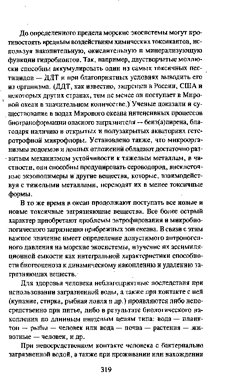 В то же время в океан продолжают поступать все новые и новые токсичные загрязняющие вещества. Все более острый характер приобретают проблемы эвтрофирования и микробиологического загрязнения прибрежных зон океана. В связи с этим важное значение имеет определение допустимого антропогенного давления на морские экосистемы, изучение их ассимиляционной емкости как интегральной характеристики способности биогеоценоза к динамическому накоплению и удалению загрязняющих веществ.