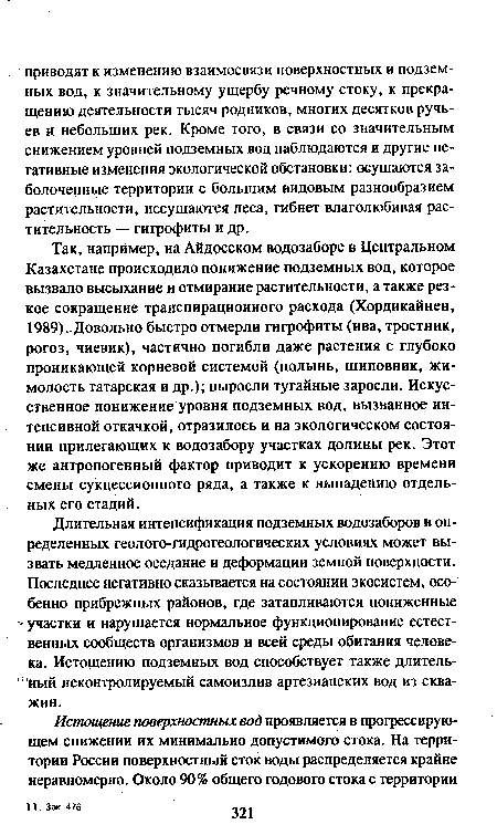 Так, например, на Айдосском водозаборе в Центральном Казахстане происходило понижение подземных вод, которое вызвало высыхание и отмирание растительности, а также резкое сокращение транспирационного расхода (Хордикайнен, 1989). Довольно быстро отмерли гигрофиты (ива, тростник, рогоз, чиевик), частично погибли даже растения с глубоко проникающей корневой системой (полынь, шиповник, жимолость татарская и др.); выросли тугайные заросли. Искусственное понижение уровня подземных вод, вызванное интенсивной откачкой, отразилось и на экологическом состоянии прилегающих к водозабору участках долины рек. Этот же антропогенный фактор приводит к ускорению времени смены сукцессионного ряда, а также к выпадению отдельных его стадий.