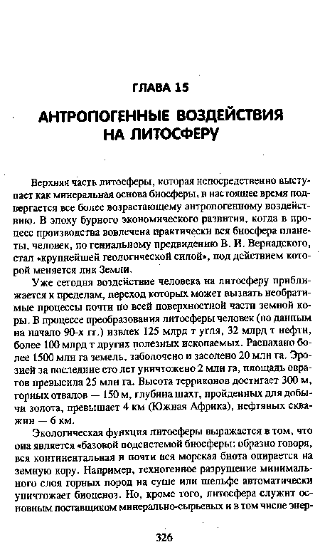 Верхняя часть литосферы, которая непосредственно выступает как минеральная основа биосферы, в настоящее время подвергается все более возрастающему антропогенному воздействию. В эпоху бурного экономического развития, когда в процесс производства вовлечена практически вся биосфера планеты, человек, по гениальному предвидению В. И. Вернадского, стал «крупнейшей геологической силой», под действием которой меняется лик Земли.