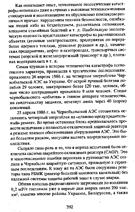 Самая крупная в истории человечества катастрофа техногенного характера, приведшая к трагическим последствиям, произошла 26 апреля 1986 г. на четвертом энергоблоке Чернобыльской АЭС на Украине. От острой лучевой болезни погибли 29 человек, эвакуировано более 120 тыс. человек, общее число пострадавших превысило 9 млн человек. Следы чернобыльского «события» в генном аппарате человечества, по свидетельству медиков, исчезнут лишь через 40 (сорок) поколений.