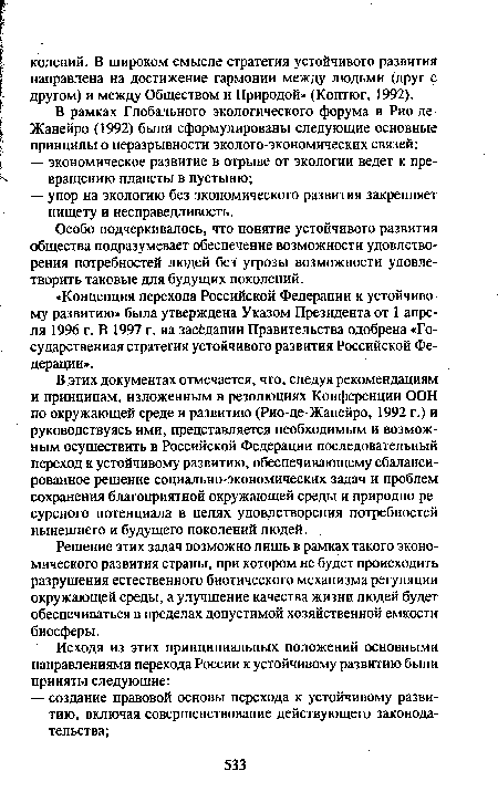 В этих документах отмечается, что, следуя рекомендациям и принципам, изложенным в резолюциях Конференции ООН по окружающей среде и развитию (Рио-де-Жанейро, 1992 г.) и руководствуясь ими, представляется необходимым и возможным осуществить в Российской Федерации последовательный переход к устойчивому развитию, обеспечивающему сбалансированное решение социально-экономических задач и проблем сохранения благоприятной окружающей среды и природно-ресурсного потенциала в целях удовлетворения потребностей нынешнего и будущего поколений людей.