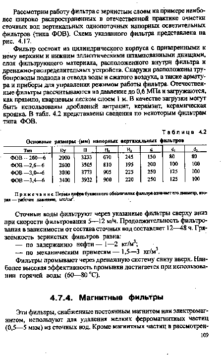 Фильтр состоит из цилиндрического корпуса с приваренными к нему верхним и нижним эллиптическими штампованными днищами, слоя фильтрующего материала, расположенного внутри фильтра и дренажно-распределительных устройств. Снаружи расположены трубопроводы подвода и отвода воды и сжатого воздуха, а также арматура и приборы для управления режимом работы фильтра. Отечественные фильтры рассчитываются на давление до 0,6 МПа и загружаются, как правило, кварцевым песком слоем 1 м. В качестве загрузки могут быть использованы дробленый антрацит, керамзит, керамическая крошка. В табл. 4.2 представлены сведения по некоторым фильтрам типа ФОВ.