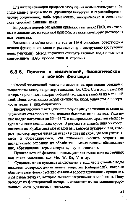 Сущность этого процесса заключается в том, что в сточные воды вводятся поверхностно-активные вещества (собиратели), которые обеспечивают флотируемым металлам водоотталкивание и сродство к пузырькам воздуха, которые выносят загрязнения в слой пены. Пену выводят из флотационной камеры и извлекают из нее сконцентрированные ионы удаляемых металлов.