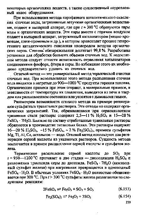 При использовании метода парофазного каталитического окисления сточные воды, загрязненные летучими органическими веществами, подают в выпарной аппарат, где при / 300 °С образуются пары воды и органических веществ. Эти пары вместе с горячим воздухом подают в выпарной аппарат, загруженный катализатором (медно-хро-мовым, цинк-хромовым и др.), в котором происходит процесс гетерогенного каталитического окисления кислородом воздуха органических паров. Степень обезвреживания достигает 99,8 %. Разработаны установки для обработки больших объемов сточных вод. К недостаткам метода следует отнести возможность отравления катализаторов соединениями фосфора, фтора и серы. Во избежание этого их необходимо предварительно удалять из сточных вод.