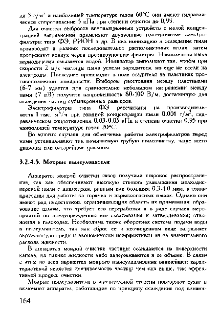 Аппараты мокрой очистки газов получили широкое распространение, так как обеспечивают высокую степень улавливания мелкодисперсной пыли с диаметром, равным или большим 0,3-1,0 мкм, а также пригодны для работы на горячих и взрывоопасных пылях. Однако они имеют ряд недостатков, ограничивающих область их применения: образование шлама, что требует его переработки и в ряде случаев мероприятий по предупреждению его схватывания и затвердевания; отложения в газоходах. Необходима также оборотная система подачи воды в пылеуловитель, так как сброс ее в неочищенном виде загрязняет окружающую среду и экономически неэффективен из-за значительного расхода жидкости.