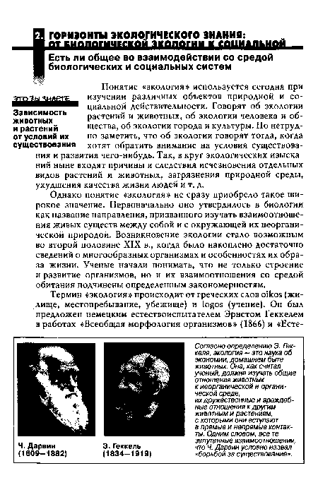 Однако понятие «экология» не сразу приобрело такое широкое значение. Первоначально оно утвердилось в биологии как название направления, призванного изучать взаимоотношения живых существ между собой и с окружающей их неорганической природой. Возникновение экологии стало возможным во второй половине XIX в., когда было накоплено достаточно сведений о многообразных организмах и особенностях их образа жизни. Ученые начали понимать, что не только строение и развитие организмов, но и их взаимоотношения со средой обитания подчинены определенным закономерностям.