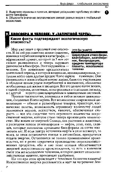 Прошли тысячелетия, возникали и гибли великие цивилизации, созданные Homo sapiens. Все великолепие современной цивилизации — обилие и разнообразие товаров, транспорт, космические полеты, возможность огромному количеству людей заниматься наукой, искусством, наконец, обеспеченная старость — все это следствие того огромного количества искусственной энергии, которое стало теперь производить человечество. Мы живем не энергией Солнца, как растения и животные, а расходуем запасы углеводородов — нефти, угля, газа, сланцев, которые накоплены прошлыми биосферами за сотни миллионов лет. И если завтра источники нефти и угля иссякнут, то вслед за этим остановятся поезда и автомобили, прекратится подача энергии. Остановится не только промышленное производство, но и резко сократится производство сельскохозяйственных продуктов, ибо и оно тоже сегодня обеспечивается энергией искусственного происхождения, то есть в конечном счете тем же ископаемым топливом, которое движет сельскохозяйственные машины, производит удобрения.