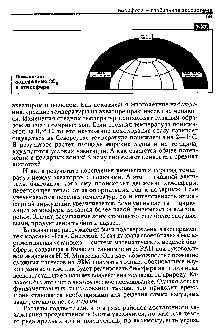 Высказанные рассуждения были подтверждены в эксперименте с моделью «Гея». Системой «Гея» названа своеобразная экспериментальная установка — система математических моделей биосферы, созданная в Вычислительном центре РАН под руководством академика Н. Н. Моисеева. Она дает возможность с помощью сложных расчетов на ЭВМ получить точные, обоснованные наукой данные о том, как будет реагировать биосфера на те или иные всевозрастающие в наш век воздействия человека на природу. Казалось бы, это чисто академическое исследование. Однако логика фундаментальных исследований такова, что приходит время, и они становятся необходимыми для решения самых насущных задач, стоящих перед людьми.